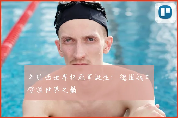 年巴西世界杯冠军诞生：德国战车登顶世界之巅