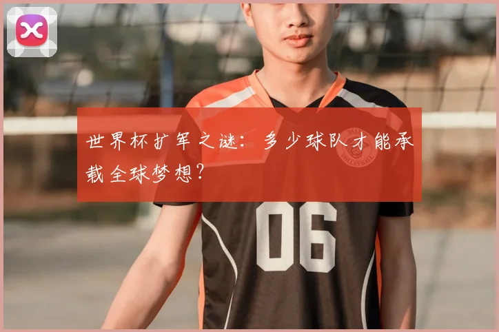 世界杯扩军之谜：多少球队才能承载全球梦想？