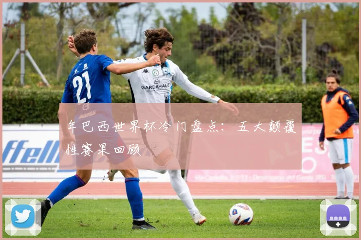年巴西世界杯冷门盘点：五大颠覆性赛果回顾