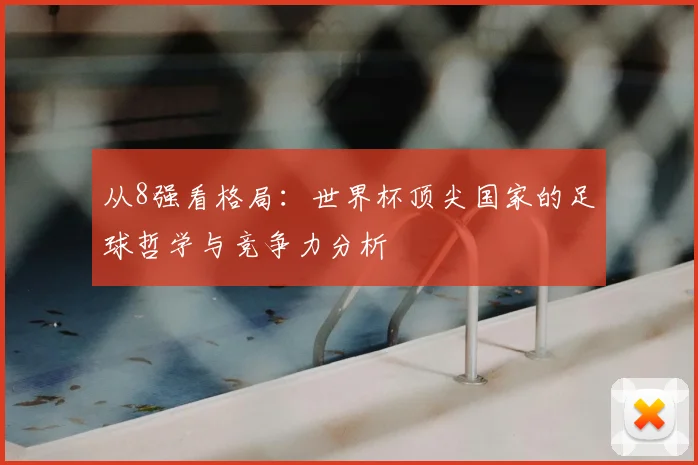 从8强看格局:世界杯顶尖国家的足球哲学与竞争力分析