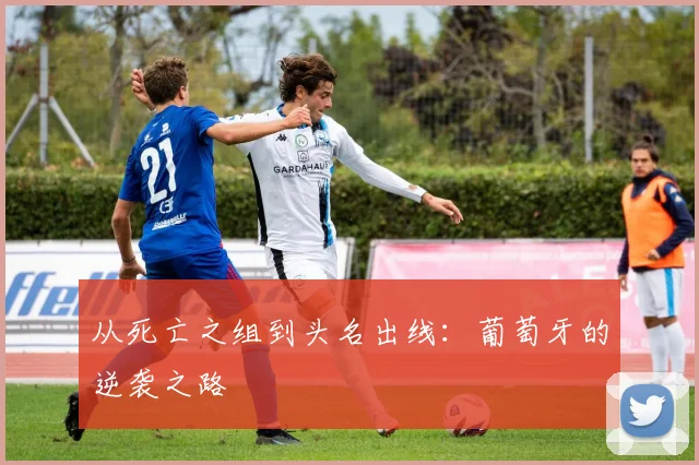 从死亡之组到头名出线：葡萄牙的逆袭之路