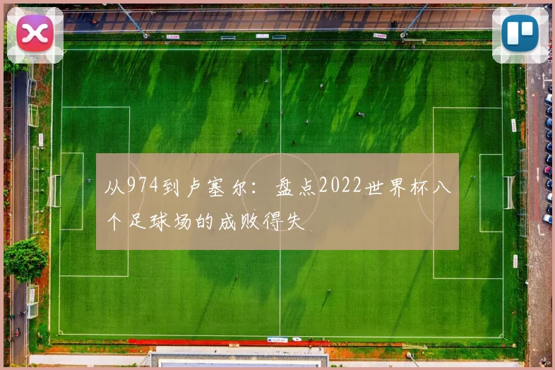 从974到卢塞尔:盘点2022世界杯八个足球场的成败得失