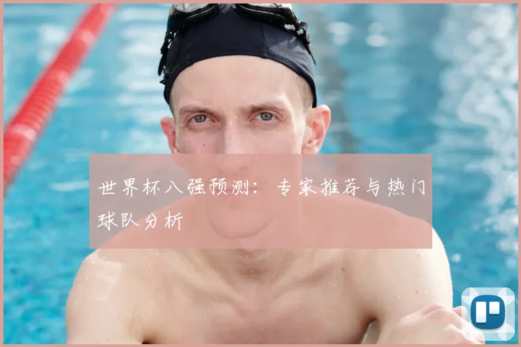 世界杯八强预测:专家推荐与热门球队分析