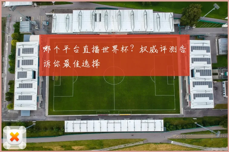 哪个平台直播世界杯?权威评测告诉你最佳选择