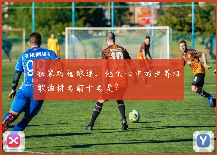 独家对话球迷：他们心中的世界杯歌曲排名前十名是？