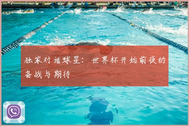 独家对话球星：世界杯开始前夜的备战与期待